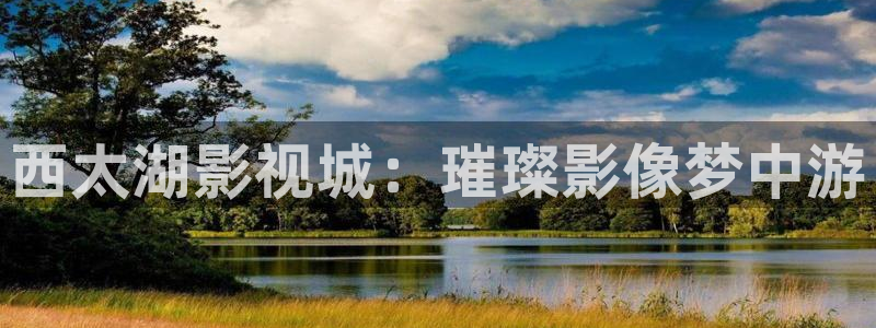 老湿机影院：西太湖影视城：璀璨影像梦中游