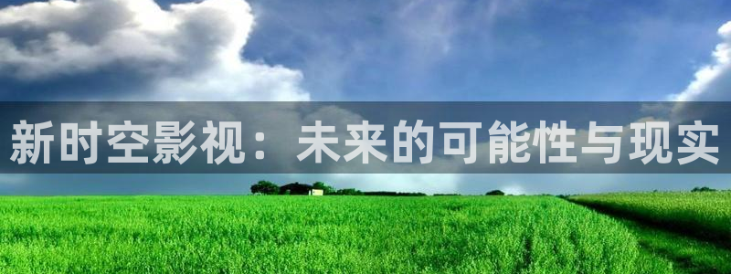 日本老湿影院：新时空影视：未来的可能性与现实