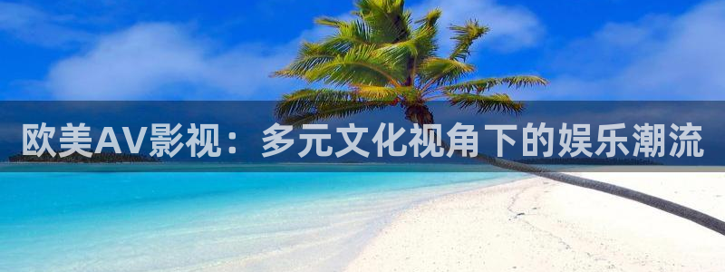 老湿影院在线免费观看：欧美AV影视：多元文化视角下的娱乐潮流