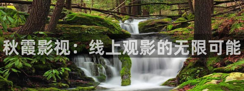 老湿姝影院：秋霞影视：线上观影的无限可能